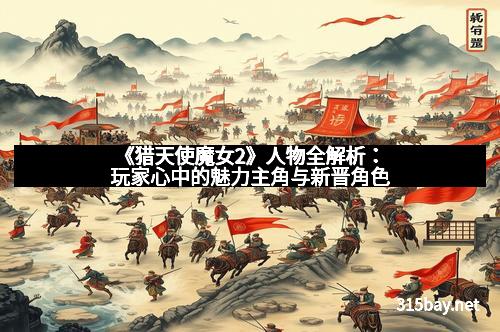 《猎天使魔女2》人物全解析：玩家心中的魅力主角与新晋角色